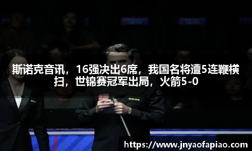 斯诺克音讯，16强决出6席，我国名将遭5连鞭横扫，世锦赛冠军出局，火箭5-0
