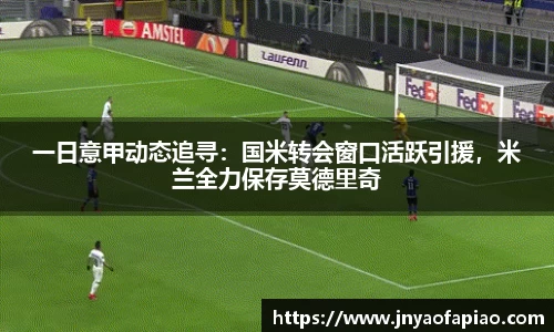 一日意甲动态追寻：国米转会窗口活跃引援，米兰全力保存莫德里奇